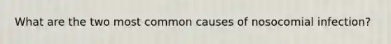What are the two most common causes of nosocomial infection?