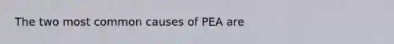 The two most common causes of PEA are