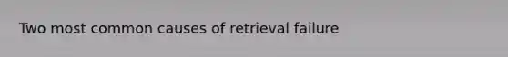 Two most common causes of retrieval failure