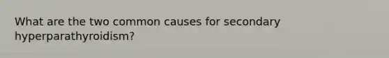 What are the two common causes for secondary hyperparathyroidism?