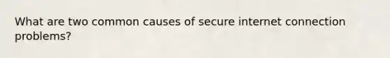 What are two common causes of secure internet connection problems?