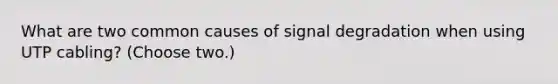 What are two common causes of signal degradation when using UTP cabling? (Choose two.)