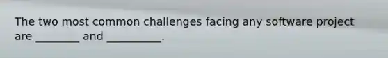 The two most common challenges facing any software project are ________ and __________.