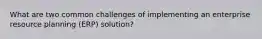 What are two common challenges of implementing an enterprise resource planning (ERP) solution?