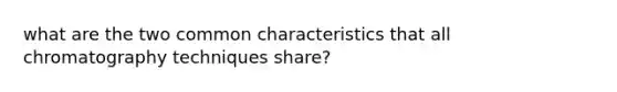 what are the two common characteristics that all chromatography techniques share?