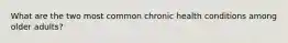 What are the two most common chronic health conditions among older adults?