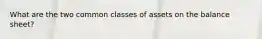 What are the two common classes of assets on the balance sheet?