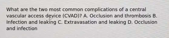 What are the two most common complications of a central vascular access device (CVAD)? A. Occlusion and thrombosis B. Infection and leaking C. Extravasation and leaking D. Occlusion and infection