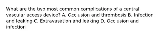 What are the two most common complications of a central vascular access device? A. Occlusion and thrombosis B. Infection and leaking C. Extravasation and leaking D. Occlusion and infection