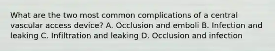 What are the two most common complications of a central vascular access device? A. Occlusion and emboli B. Infection and leaking C. Infiltration and leaking D. Occlusion and infection