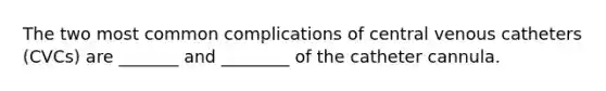 The two most common complications of central venous catheters (CVCs) are _______ and ________ of the catheter cannula.