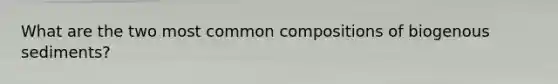What are the two most common compositions of biogenous sediments?