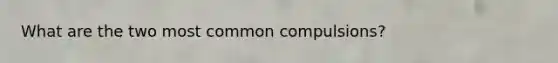 What are the two most common compulsions?