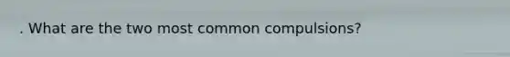 . What are the two most common compulsions?