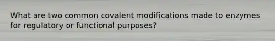 What are two common covalent modifications made to enzymes for regulatory or functional purposes?