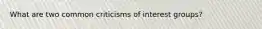 What are two common criticisms of interest groups?