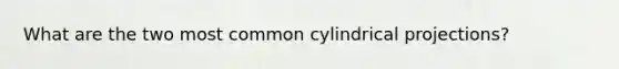 What are the two most common cylindrical projections?