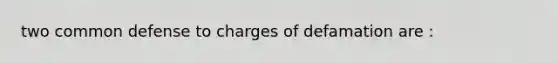 two common defense to charges of defamation are :