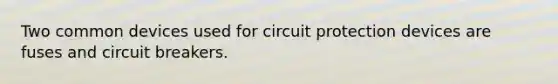 Two common devices used for circuit protection devices are fuses and circuit breakers.