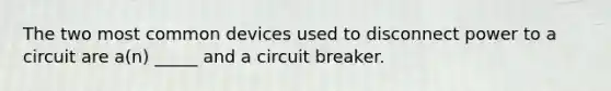 The two most common devices used to disconnect power to a circuit are a(n) _____ and a circuit breaker.