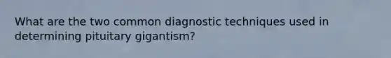 What are the two common diagnostic techniques used in determining pituitary gigantism?