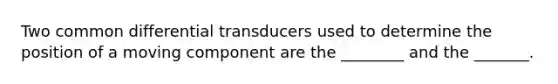 Two common differential transducers used to determine the position of a moving component are the ________ and the _______.