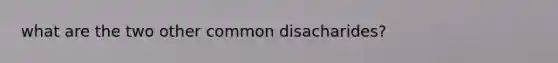 what are the two other common disacharides?
