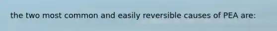the two most common and easily reversible causes of PEA are:
