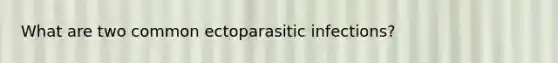 What are two common ectoparasitic infections?