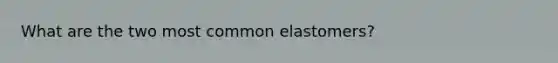 What are the two most common elastomers?