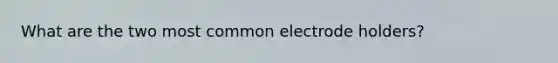 What are the two most common electrode holders?