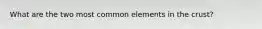 What are the two most common elements in the crust?