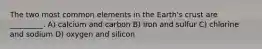 The two most common elements in the Earth's crust are _________. A) calcium and carbon B) iron and sulfur C) chlorine and sodium D) oxygen and silicon