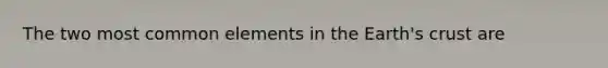 The two most common elements in the Earth's crust are