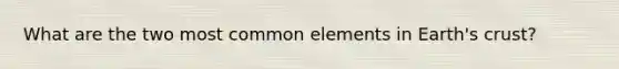 What are the two most common elements in Earth's crust?