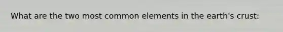 What are the two most common elements in the earth's crust: