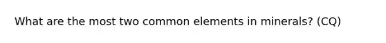 What are the most two common elements in minerals? (CQ)