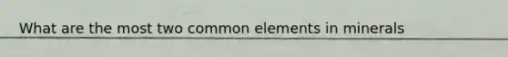 What are the most two common elements in minerals