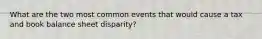 What are the two most common events that would cause a tax and book balance sheet disparity?