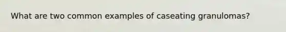 What are two common examples of caseating granulomas?