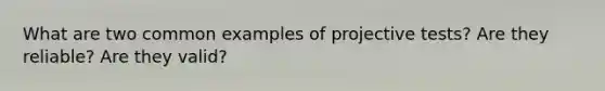 What are two common examples of projective tests? Are they reliable? Are they valid?