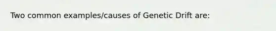 Two common examples/causes of Genetic Drift are: