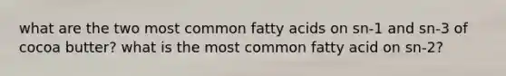 what are the two most common fatty acids on sn-1 and sn-3 of cocoa butter? what is the most common fatty acid on sn-2?