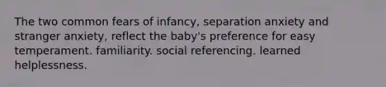 The two common fears of infancy, separation anxiety and stranger anxiety, reflect the baby's preference for easy temperament. familiarity. social referencing. learned helplessness.