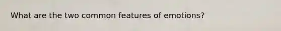 What are the two common features of emotions?