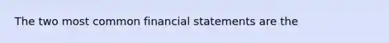 The two most common financial statements are the