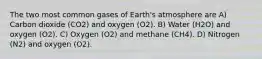 The two most common gases of Earth's atmosphere are A) Carbon dioxide (CO2) and oxygen (O2). B) Water (H2O) and oxygen (O2). C) Oxygen (O2) and methane (CH4). D) Nitrogen (N2) and oxygen (O2).