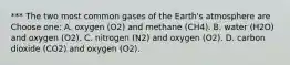 *** The two most common gases of the Earth's atmosphere are Choose one: A. oxygen (O2) and methane (CH4). B. water (H2O) and oxygen (O2). C. nitrogen (N2) and oxygen (O2). D. carbon dioxide (CO2) and oxygen (O2).