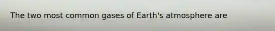 The two most common gases of Earth's atmosphere are