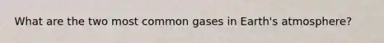 What are the two most common gases in Earth's atmosphere?